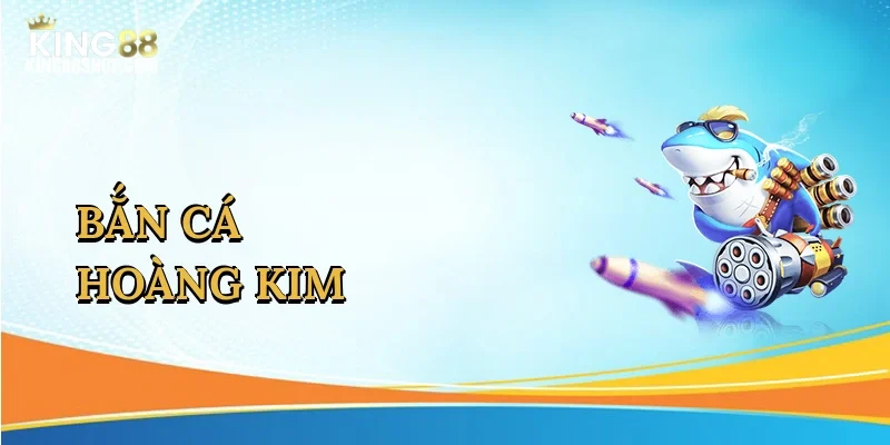 ban-ca-hoang-kim-1