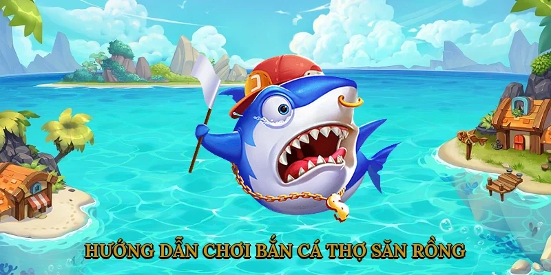 Hướng Dẫn Chơi Bắn Cá Thợ Săn Rồng