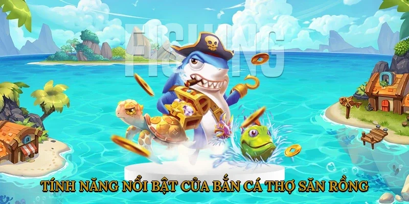 Tính Năng Nổi Bật Của Game Bắn Cá Thợ Săn Rồng