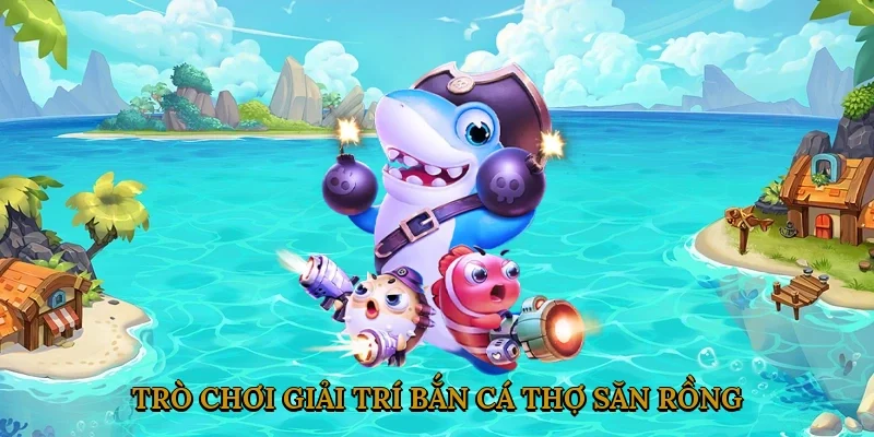 Trò Chơi Giải Trí Bắn Cá Thợ Săn Rồng