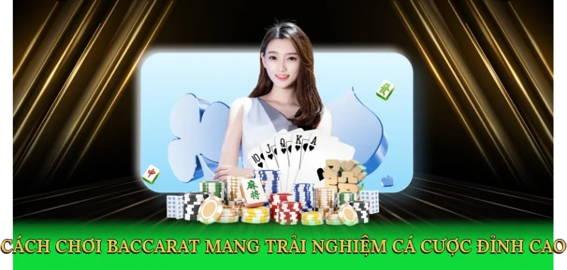 Cách chơi baccarat mang trải nghiệm cá cược đỉnh cao