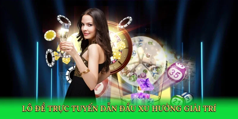 Lô đề trực tuyến dẫn đầu xu hướng giải trí