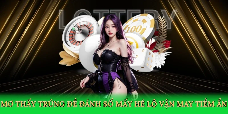 Mơ thấy trúng đề đánh số mấy hé lộ vận may tiềm ẩn