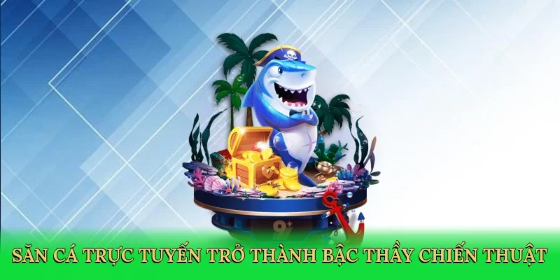 Săn cá trực tuyến trở thành bậc thầy chiến thuật